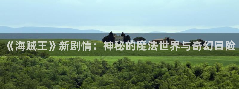 风车动漫航海王：《海贼王》新剧情：神秘的魔法世界与奇幻冒险