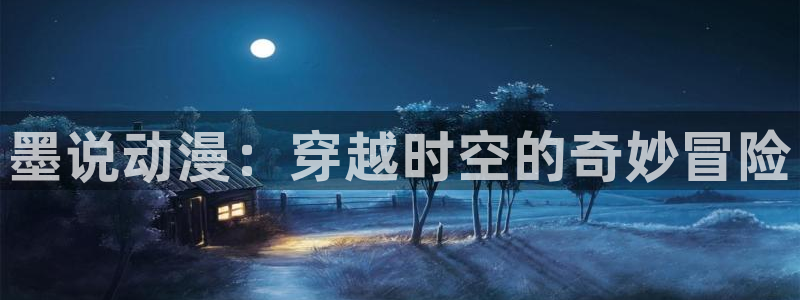 风车漫画网：墨说动漫：穿越时空的奇妙冒险