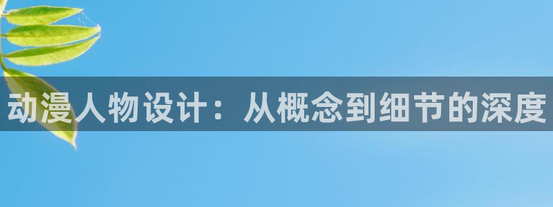 风车动漫网 官网：动漫人物设计：从概念到细节的深度